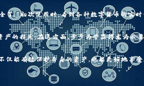 進入imToken錢包時是否需要密碼，取決于你使用的錢包類型和設置。以下是一些了解imToken錢包所需的安全措施和密碼使用情況的信息。

1. 什么是imToken錢包？
imToken是一款廣泛使用的數字資產錢包，支持以太坊和多種ERC20代幣的存儲、管理和交易。作為一個非托管錢包，用戶擁有私鑰，從而對資產擁有完全的控制權。但這也意味著用戶需要承擔更高的安全責任。

2. 移動設備上的密碼保護
若你在手機上使用imToken錢包，用戶通常能夠設置一個登錄密碼或生物識別（如指紋或面部識別）來保護他們的資產。這個密碼不是錢包的私鑰，而是用來解鎖錢包應用的，確保只有授權用戶能夠訪問其錢包。

3. 私鑰和助記詞的保護
進入錢包后，用戶需要使用助記詞或私鑰進行恢復錢包，但這些信息在平時不需要每次輸入。建議用戶安全地保存助記詞，這樣在移動設備丟失或需要重新安裝時，能夠恢復錢包。

4. 密碼的重要性
在技術快速發展的時代，對數字資產的保護顯得尤為重要。設定密碼和使用生物識別技術能夠在一定程度上保護用戶的資金不被未經授權的訪問。此外，設置復雜的密碼，定期更換密碼也是提升安全性的有效措施。

5. 個人經驗：首次使用imToken的感受
說到使用imToken錢包的經歷，我記得我第一次下載這款應用時充滿了期待與緊張。進入錢包前，我設置了一個相對復雜的密碼，心里想著：“這下資產一定安全了?！背醮问褂脮r，看到各種數字貨幣的實時價格和交易功能，內心的興奮難以形容。這種技術賦予我的優勢讓我倍感振奮，但我的緊張感卻沒有消退。我知道，只要密碼一丟失，面臨的將是非常高的風險。

6. 如何保證錢包的安全性？
除了設置密碼，用戶還可以通過定期更新應用、只在安全網絡環境下使用、避免隨意點擊不明鏈接等方式提升錢包的安全性。即使是小小的疏忽，也可能導致資產的損失。在這方面，步步為營顯得尤為必要，確保資產安全才能穩妥地享受數字經濟帶來的便利與機遇。

7. 小結
總的來說，進入imToken錢包時，一般是需要設置密碼以保護應用的安全，防止其他人輕易訪問自己的數字資產。而對于用戶來說，掌握基本的安全防護知識，不僅能有效保護自身的資產，也能更好地享受加密貨幣帶來的樂趣與機遇。

希望以上解答能為你在使用imToken錢包的過程中提供幫助！