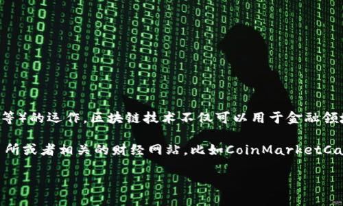 區塊鏈是一種分布式賬本技術，支撐著加密貨幣（如比特幣、以太坊等）的運作。區塊鏈技術不僅可以用于金融領域，還可以廣泛應用在供應鏈管理、數字身份、投票系統等多個領域。

如果您想了解最新的加密貨幣價格，推薦您查看各大加密貨幣交易所或者相關的財經網站，比如CoinMarketCap、CoinGecko等，這些平臺會提供實時的加密貨幣價格更新。

如需更詳細的信息或者特定幣種的詳細介紹，請告訴我！