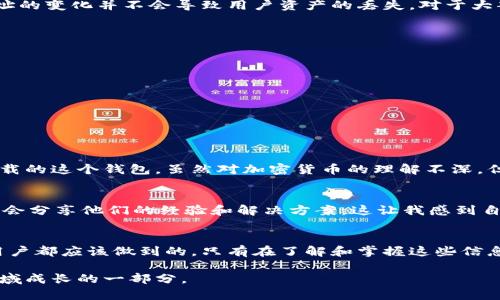 在討論imToken升級后的錢包地址之前，我們需要深入了解imToken是什么、它的特點以及錢包地址的變化意味著什么。以下是對這個話題的詳細介紹：

什么是imToken？
imToken是一款非常流行的數字錢包應用程序，用于管理和存儲各種加密貨幣。它的特點是在用戶界面友好、操作簡便的基礎上，提供了強大的安全性和隱私保護。在過去的幾年中，隨著區塊鏈技術的發展和加密貨幣的普及，imToken也不斷進行升級，以更好地滿足用戶的需求。

imToken的功能與特點
imToken的功能涵蓋了加密貨幣的發送和接收、資產管理、快速交易，以及DeFi協議的使用等。用戶可以通過imToken直接與以太坊、EOS等區塊鏈互動，參與各種去中心化應用（DApp）。另外，imToken還支持多種語言，使得全球用戶均能體驗到這款錢包的便利性。

錢包地址的變化
隨著imToken的升級，用戶的錢包地址可能會受到影響。有些用戶可能會問，錢包地址的變化是否意味著資產會受到影響。這里我們可以明確地說，錢包地址的變化并不會導致用戶資產的丟失。對于大部分用戶來說，錢包地址是由公鑰生成的，并且與私鑰密切相關。即使地址有所更改，只要用戶妥善保管自己的私鑰，資產依然安全。

如何檢查和更新錢包地址
為了確保用戶在升級后能夠順利使用imToken，用戶可以按照以下步驟檢查和更新他們的錢包地址：
ol
    li打開imToken應用，登錄到你的賬戶。/li
    li在首頁，點擊你的錢包頭像，進入錢包設置。/li
    li查看當前的錢包地址，確保這是你在升級之前的地址。/li
    li如果你發現地址有所變化，請確認是由于官方的升級導致。如果有任何不確定，可以咨詢imToken的客服。/li
/ol

我的個人經歷
我第一次使用imToken是在幾年前，當時我對加密貨幣還很陌生。打開app時，我被那種簡潔而又富有專業感的界面所吸引。記得我當時在朋友的推薦下下載的這個錢包，雖然對加密貨幣的理解不深，但我依然覺得它是一種很有前景的投資。隨著使用的深入，我也經歷過幾次升級，每次都有新的功能加入，我總是感受到imToken為了用戶體驗而不斷努力。

社區的反饋與建議
有時候，用戶在使用過程中可能會遇到一些問題，比如錢包地址的更改、功能使用不便等。在這方面，imToken的官方社區是一個非常有用的資源。很多用戶會分享他們的經驗和解決方案，這讓我感到自己并不是一個人在面對這些困難。實際上，許多程序的升級都是基于用戶的反饋，imToken也不例外。

總結
總的來說，imToken的升級可能會帶來錢包地址的變化，但這并不影響用戶的資產安全。保持關注官方的更新信息，及時確認自己的錢包地址是我們每位用戶都應該做到的。只有在了解和掌握這些信息后，我們才能更好地享受數字貨幣帶來的便利。在這個不斷變化的世界中，積極 adapt and learn 是至關重要的。

通過這篇文章，我希望能夠幫助大家更好地理解imToken在升級后的表現及其錢包地址的變化。這不僅是對一個應用程序的認知，也是我們在數字貨幣領域成長的一部分。