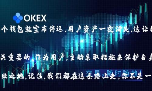 關于IM錢包是否會跑路的問題，引發了許多人對數字錢包和加密資產安全的關注。在當今這個信息快速傳播的時代，數字貨幣的熱潮涌動，各種數字錢包層出不窮，然而，這也帶來了不少的風險。下面，我將詳細分析IM錢包的可能性，以及如何判斷一個數字錢包的安全性，希望能給大家一些實用的建議。

1. IM錢包簡介
IM錢包是一種新興的數字資產管理工具，用戶可以通過這個平臺存儲和交易各種加密貨幣。類似于其他數字錢包，它為用戶提供了一種便捷的方式來管理他們的數字資產。IM錢包聲稱通過多重安全措施來保障用戶資產的安全，比如私鑰管理、兩步驗證等。然而，用戶在選擇使用某個錢包時，首先要關注的是這個錢包的安全性和信譽度。

2. 錢包可能跑路的原因
雖然很多錢包都在積極提升自己的安全性，但仍然存在跑路的風險。造成這種情況的原因可能包括：
ul
  li團隊缺乏透明度：如果一個錢包的運營團隊信息不明，或者沒有公開的運營背景，那么就會讓人對其安全性產生質疑。/li
  li法律法規的缺失：某些地區對加密資產的監管不嚴格，有時會引發不必要的風險。如果錢包運營在法律灰色地帶，跑路的幾率大大增加。/li
  li技術安全隱患：無論是黑客攻擊還是系統漏洞，都可能導致用戶資產的流失。一旦發生這類事件，錢包方可能會選擇跑路以逃避責任。/li
/ul

3. 如何判斷IM錢包的安全性
在決定使用IM錢包之前，用戶可以從以下幾個方面進行評估：
ul
  li查看用戶評價：許多用戶會在論壇或社交媒體上分享他們的使用經驗，尋找負面評價是判斷錢包信譽的直接方式。/li
  li查看運營團隊的背景：一個優秀的數字錢包通常會有專業的團隊支持，查看他們的技術和法律經歷能夠提升你的信任度。/li
  li關注更新頻率：一個安全可靠的錢包通常會定期發布更新，以應對潛在的安全威脅。/li
  li檢驗安全性配置：確保錢包有多重簽名、冷錢包存儲和兩步驗證等安全配置。/li
/ul

4. 數字資產安全的主動防護措施
在使用IM錢包或其他數字錢包時，用戶自身也需要對資產安全加以重視，采取積極的防護措施：
ul
  li啟用強密碼：確保你的錢包采用復雜且難以猜測的密碼，定期更換。/li
  li采用冷存儲：盡量將大部分資產存儲在離線錢包中，以降低被黑客攻擊的風險。/li
  li警惕網絡釣魚：切勿輕信陌生人發送的鏈接，確保在官方網站上進行操作。/li
/ul

5. 個人經歷分享
說到數字錢包的選擇，我也曾經歷過一段時間的迷茫。剛開始接觸加密貨幣時，我盲目信任廣告宣傳，隨便下載了一個錢包進行投資。沒想到沒過多久，這個錢包就宣布停運，用戶資產一夜消失。這讓我深刻意識到，在這個市場上，只有通過細致的調查和個人守護，才能保障自己的資產安全。

6. 結論
IM錢包是否會跑路，實際上取決于多個因素，包括其運營團隊的透明度、技術安全性以及市場整體環境等。在這條投資之路上，保持警惕和理性選擇是至關重要的。作為用戶，主動采取措施來保護自身資產安全，了解市場的新動態和潛在風險，也是我們每個人必須要承擔的責任。希望我的分享能為大家提供一些參考，讓我們的數字資產之路更加安全。

在數字資產領域，沒有絕對的安全，只有相對的風險。選擇一個信譽好、技術過硬的錢包，并結合自己的使用習慣，才能夠在這片新興的投資市場中立于不敗之地。記住，我們都在這條路上走，你不是一個人。