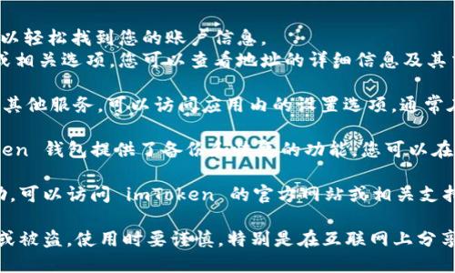 要查看或管理您的 imToken 錢包賬號，您可以按照以下步驟進行操作：

1. **打開 imToken 應用**：首先，確保您已經下載并安裝了 imToken 錢包應用。打開應用程序。

2. **進入錢包界面**：登錄您的錢包，您會看到錢包的主界面。在這里，您可以看到您的資產總覽。

3. **查看賬號信息**：
   - 在主界面上，通常會顯示您的錢包地址，您可以輕松找到您的賬戶信息。
   - 如果您需要查看詳細的信息，點擊錢包地址或相關選項，您可以查看地址的詳細信息及其交易記錄。

4. **設置選項**：如果您想要更改安全設置或查看其他服務，可以訪問應用內的設置選項，通常在右上角找到一個圖標（如齒輪形狀）。

5. **備份與恢復**：為了確保您的賬戶安全，imToken 錢包提供了備份和恢復的功能。您可以在設置中找到助記詞和其他備份選項，務必妥善保存。

如果您在使用過程中遇到具體問題或需要更多幫助，可以訪問 imToken 的官方網站或相關支持文檔。

請務必妥善保管您的錢包信息和備份，以防止丟失或被盜。使用時要謹慎，特別是在互聯網上分享任何個人信息。