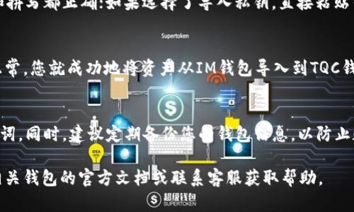 在將IM錢包中的資產導入到TQC錢包時，具體的操作步驟可能會因不同錢包的版本和更新而有所不同。以下是一般步驟，供您參考：

第一步：準備TQC錢包
首先，確保您已經下載并安裝了TQC錢包，并且創建了一個錢包。請務必安全保存您的私鑰或助記詞，以便后續恢復錢包。如果您已經有一個TQC錢包，可以直接打開它。

第二步：獲取IM錢包的助記詞或私鑰
打開IM錢包，找到并導出您需要導入到TQC的錢包的助記詞或私鑰。一般來說，您可以在錢包設置或安全設置中找到相關選項。請務必確保在安全的環境中操作，以防止私鑰或助記詞被盜取。

第三步：導入到TQC錢包
在TQC錢包中，選擇“導入錢包”選項。通常您會看到幾種導入方式，如“導入助記詞”或“導入私鑰”。根據您從IM錢包獲取的信息進行選擇。

第四步：輸入助記詞或私鑰
如果選擇了導入助記詞，按照提示輸入助記詞的每一個單詞，確保順序和拼寫都正確；如果選擇了導入私鑰，直接粘貼或輸入私鑰。確認無誤后，點擊“確認”或“導入”按鈕。

第五步：確認資產是否成功導入
導入完成后，檢查TQC錢包中的資產是否與IM錢包中的一致。如果一切正常，您就成功地將資產從IM錢包導入到TQC錢包了。

安全提示
在操作過程中，請盡量避免在網絡環境不安全的情況下輸入私鑰或助記詞。同時，建議定期備份您的錢包信息，以防止數據丟失。

以上就是將IM錢包導入TQC錢包的一般步驟。如有不明之處，可以參考相關錢包的官方文檔或聯系客服獲取幫助。