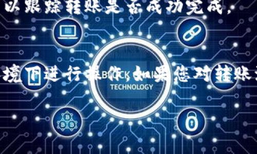 要將IM錢包中的U（USDT）轉出，您可以按照以下步驟操作。請注意，這些步驟可能因錢包版本或地區而有所不同，但總體流程大致相同。

步驟一：打開IM錢包
首先，確保您已經下載并安裝了IM錢包，完成注冊并通過身份驗證。打開應用程序并登錄您的賬戶。

步驟二：查找USDT余額
在主界面上，您應該能夠看到您的資產余額。在資產列表中找到USDT（通常標記為U），確認您希望轉出的金額。

步驟三：選擇轉出操作
點擊USDT的圖標，進入該資產的詳細頁面。通常會看到“轉出”或“發送”這樣的選項，點擊以開始轉帳。

步驟四：輸入接收地址
您需要輸入要轉賬的接收地址。確保您輸入的是正確的錢包地址，因為加密貨幣轉賬一旦發送是不可逆的。

步驟五：輸入轉賬金額
輸入您希望轉出的USDT金額。請注意，某些錢包可能會要求您留出一定的余額作為網絡費用，因此請確保您輸入的金額足夠。

步驟六：確認轉賬信息
在您完成所有信息填寫后，系統將顯示轉賬信息確認頁面，包括接收地址和轉賬金額等，請仔細核對以確保所有信息無誤。

步驟七：輸入交易密碼
有些錢包需要您輸入交易密碼或進行其他身份驗證，例如指紋識別，確保安全性。輸入相應信息以完成安全驗證。

步驟八：提交轉賬
一旦確認無誤并完成了安全驗證，點擊“確認”或“發送”按鈕，您的USDT將開始轉賬處理。

步驟九：查看轉賬狀態
您可以在錢包中查看轉賬狀態，通常會有一個交易記錄或歷史功能，可以跟蹤轉賬是否成功完成。

注意事項
在進行任何交易之前，確保您的錢包是最新版本，并且在安全的網絡環境下進行操作。如果您對轉賬流程有任何疑問，建議先查閱IM錢包的官方幫助文檔或聯系客戶支持。

以上是IM錢包中轉出USDT的基本步驟，希望對您有所幫助！