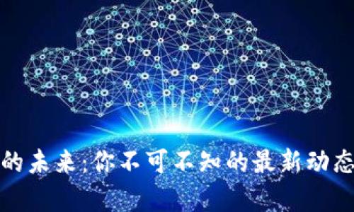 探索區塊鏈的未來：你不可不知的最新動態與應用前景