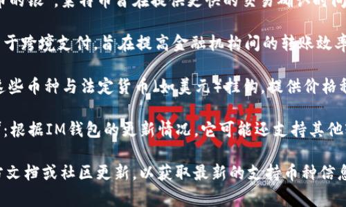 截至2023年，IM錢包通常支持多種加密貨幣。以下是一些常見的支持幣種：

1. **比特幣（BTC）**：作為第一個去中心化的數字貨幣，比特幣仍然是市場上最受歡迎和交易量最大的加密貨幣。

2. **以太坊（ETH）**：以太坊不僅是一種數字貨幣，還允許開發者在其平臺上創建智能合約和去中心化應用（DApps）。

3. **萊特幣（LTC）**：被稱為“比特幣的銀”，萊特幣旨在提供更快的交易確認時間和改進的儲存效率。

4. **瑞波幣（XRP）**：瑞波幣主要用于跨境支付，旨在提高金融機構間的轉賬效率。

5. **穩定幣（如USDT、USDC等）**：這些幣種與法定貨幣（如美元）掛鉤，提供價格穩定性，適合用于日常交易。

6. **其他山寨幣（如BNB、ADA等）**：根據IM錢包的更新情況，它可能還支持其他較小的加密貨幣。

建議在使用IM錢包之前，查看其官方文檔或社區更新，以獲取最新的支持幣種信息。