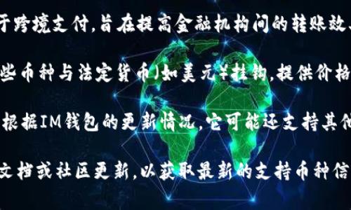 截至2023年，IM錢包通常支持多種加密貨幣。以下是一些常見的支持幣種：

1. **比特幣（BTC）**：作為第一個去中心化的數字貨幣，比特幣仍然是市場上最受歡迎和交易量最大的加密貨幣。

2. **以太坊（ETH）**：以太坊不僅是一種數字貨幣，還允許開發者在其平臺上創建智能合約和去中心化應用（DApps）。

3. **萊特幣（LTC）**：被稱為“比特幣的銀”，萊特幣旨在提供更快的交易確認時間和改進的儲存效率。

4. **瑞波幣（XRP）**：瑞波幣主要用于跨境支付，旨在提高金融機構間的轉賬效率。

5. **穩定幣（如USDT、USDC等）**：這些幣種與法定貨幣（如美元）掛鉤，提供價格穩定性，適合用于日常交易。

6. **其他山寨幣（如BNB、ADA等）**：根據IM錢包的更新情況，它可能還支持其他較小的加密貨幣。

建議在使用IM錢包之前，查看其官方文檔或社區更新，以獲取最新的支持幣種信息。