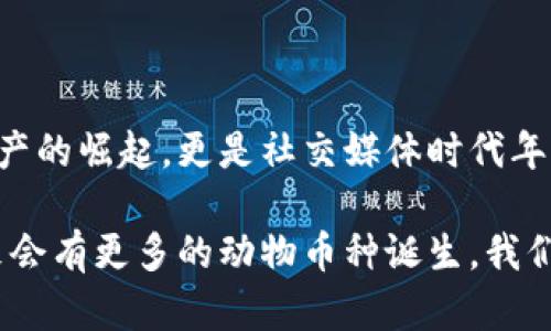 區塊鏈中的動物幣種：一探虛擬貨幣的趣味世界

區塊鏈, 動物幣, 虛擬貨幣/guanjianci

在近年來的加密貨幣市場中，動物幣種以其獨特的名字和活潑的形象吸引了眾多投資者的關注。它們不僅僅是數字資產，更是社群文化和網絡幽默的結合體。今天，我們就一起來深入了解這些有趣的動物幣種，同時看看它們背后的故事和我們生活中的普遍影響。

什么是動物幣種？

動物幣種，顧名思義，就是以動物命名或與動物相關的加密貨幣。這種幣種的出現不僅豐富了區塊鏈領域的多樣性，也為許多小白投資者提供了入場的契機。它們通常帶有搞笑甚至惡搞的屬性，用戶在交易的同時也能感受到一絲輕松的幽默感，這也是許多幣種能夠迅速傳播的原因。

記得在我第一次接觸到狗狗幣（Dogecoin）時，心中滿是好奇與疑惑。一個以狗狗為標志的幣種，真的能在市場上立足嗎？而后它的價格飆升讓我感受到了這些數字資產的魅力。有趣的是，許多這種動物幣種的創建者都意在推崇社區和互助精神，而不僅是追求經濟利益。

知名動物幣種TOP5

在眾多的動物幣種中，哪些是最知名的？以下是一些最受歡迎的動物幣種，它們各有特點，背后也藏著許多趣味故事。

h41. 狗狗幣（Dogecoin）/h4
狗狗幣是最著名的動物幣之一，其Logo是來自一個柴犬的網絡迷因。它最初是在2013年作為一種玩笑幣種發行的，但隨后在一系列社交媒體和活動宣傳中迅速獲得認可。意外的受歡迎程度讓狗狗幣成為了慈善活動的支持者，不少人通過它來資助各類項目，樂趣與價值雙豐收。

h42. 貓幣（Catcoin）/h4
像狗狗幣一樣，貓幣也是從網絡文化中誕生的。它象征著貓咪這一可愛又神秘的生物，受到了很多貓奴的青睞。貓幣的社區活躍，定期舉行貓咪主題的活動與賽事，吸引了大量貓咪愛好者的參與。

h43. 熊貓幣（PandaCoin）/h4
熊貓幣的名字源于中國國寶——熊貓。作為一種致力于環保的數字貨幣，熊貓幣不僅期盼著幫助人們實現經濟價值，同時也強調環境保護的意義。它的崛起反映出市場對可持續發展和生態保護的關注。

h44. 狐貍幣（FoxCoin）/h4
狐貍象征著機智與狡猾，狐幣首次發行時就吸引了很多對加密貨幣感興趣的投資者。其發展路徑也逐漸向著實用性和用戶體驗的提升轉變，成為了線上交易和支付的一種新選擇。

h45. 猴子幣（MonkeyCoin）/h4
猴子象征著靈活和聰明，這款幣種則試圖借助這一象征吸引年輕的投資者。它的社區成員以幽默和積極的方式參與討論和推廣，讓許多年輕人愿意成為其持有者。

動物幣種背后的文化現象

動物幣種的流行絕非偶然。以動物為主題的數字貨幣往往能夠有效貼合年輕人的心理需求，許多小型投資者樂于追求一種“輕松、有趣”的投資體驗。這種新型文化現象體現了當代年輕人對傳統金融市場的質疑和對新興技術的好奇。

小時候我總是幻想能夠擁有一只會說話的寵物，在我眼里，這些動物就像是朋友一樣。在加密世界中，這些動物幣種仿佛賦予了它們靈魂，吸引了那些渴望社群歸屬感的投資者。它們不僅僅是金融工具，更是生活方式的體現。

參與動物幣種的風險與機遇

盡管動物幣種的背后有許多火熱的故事，但投資這類幣種也必須考慮到風險。市場波動性大、缺少監管以及流動性問題都是不可忽視的因素。然而，相比于那些傳統的投資方式，動物幣種的低門檻和高潛在收益吸引了不少冒險者。

當投資者看到了自己用微薄的資金也能參與到加密貨幣的浪潮中時，那種激動的心情就像小時候抽到獎品一樣。然而，我們也必須時刻保持警惕，enjoy the fun while knowing the risks，這句話在此適用。我自己就在炒幣的過程中經歷過幾次風險，明白只有不斷學習和了解市場，才能做出更理智的決策。

社區文化的重要性

動物幣種的成功不僅取決于自身的價值，更得益于它們背后龐大的社區。許多幣種都擁有活躍的社群，不同于傳統金融投資者，這些持幣者更看重的是利益背后的情感聯結。他們常常在論壇和社交媒體上進行討論，分享投資心得，甚至創造一些與幣種文化相關的創作（如表情包、視頻等）來進行自我宣傳。

我的一位朋友就是在這樣的社群中找到了一群志同道合的伙伴，每當市場波動，他們總是一起討論、分析，甚至一起玩游戲。這讓我想起小時候與小伙伴們一起玩耍的時光，雖然玩的是數字貨幣，但其中的友情和樂趣卻是相同的。

總結

區塊鏈動物幣種的出現，不僅為市場帶來了創新的思維，也形成了一種全新的文化現象。在這些有趣的幣種背后，我們看到的不僅是數字資產的崛起，更是社交媒體時代年輕人情感與價值觀的映射。雖然投資有風險，但我們也應該在其中找到樂趣，擁有屬于自己的獨特經歷。

如果你還未嘗試過動物幣種，不妨加入這個有趣的投資旅程，或許在幽默和玩笑中，你將發現新的世界與可能性。隨著市場的不斷發展，未來會有更多的動物幣種誕生，我們也期待來更多的亮點和驚喜。