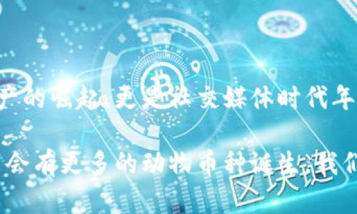 區塊鏈中的動物幣種：一探虛擬貨幣的趣味世界

區塊鏈, 動物幣, 虛擬貨幣/guanjianci

在近年來的加密貨幣市場中，動物幣種以其獨特的名字和活潑的形象吸引了眾多投資者的關注。它們不僅僅是數字資產，更是社群文化和網絡幽默的結合體。今天，我們就一起來深入了解這些有趣的動物幣種，同時看看它們背后的故事和我們生活中的普遍影響。

什么是動物幣種？

動物幣種，顧名思義，就是以動物命名或與動物相關的加密貨幣。這種幣種的出現不僅豐富了區塊鏈領域的多樣性，也為許多小白投資者提供了入場的契機。它們通常帶有搞笑甚至惡搞的屬性，用戶在交易的同時也能感受到一絲輕松的幽默感，這也是許多幣種能夠迅速傳播的原因。

記得在我第一次接觸到狗狗幣（Dogecoin）時，心中滿是好奇與疑惑。一個以狗狗為標志的幣種，真的能在市場上立足嗎？而后它的價格飆升讓我感受到了這些數字資產的魅力。有趣的是，許多這種動物幣種的創建者都意在推崇社區和互助精神，而不僅是追求經濟利益。

知名動物幣種TOP5

在眾多的動物幣種中，哪些是最知名的？以下是一些最受歡迎的動物幣種，它們各有特點，背后也藏著許多趣味故事。

h41. 狗狗幣（Dogecoin）/h4
狗狗幣是最著名的動物幣之一，其Logo是來自一個柴犬的網絡迷因。它最初是在2013年作為一種玩笑幣種發行的，但隨后在一系列社交媒體和活動宣傳中迅速獲得認可。意外的受歡迎程度讓狗狗幣成為了慈善活動的支持者，不少人通過它來資助各類項目，樂趣與價值雙豐收。

h42. 貓幣（Catcoin）/h4
像狗狗幣一樣，貓幣也是從網絡文化中誕生的。它象征著貓咪這一可愛又神秘的生物，受到了很多貓奴的青睞。貓幣的社區活躍，定期舉行貓咪主題的活動與賽事，吸引了大量貓咪愛好者的參與。

h43. 熊貓幣（PandaCoin）/h4
熊貓幣的名字源于中國國寶——熊貓。作為一種致力于環保的數字貨幣，熊貓幣不僅期盼著幫助人們實現經濟價值，同時也強調環境保護的意義。它的崛起反映出市場對可持續發展和生態保護的關注。

h44. 狐貍幣（FoxCoin）/h4
狐貍象征著機智與狡猾，狐幣首次發行時就吸引了很多對加密貨幣感興趣的投資者。其發展路徑也逐漸向著實用性和用戶體驗的提升轉變，成為了線上交易和支付的一種新選擇。

h45. 猴子幣（MonkeyCoin）/h4
猴子象征著靈活和聰明，這款幣種則試圖借助這一象征吸引年輕的投資者。它的社區成員以幽默和積極的方式參與討論和推廣，讓許多年輕人愿意成為其持有者。

動物幣種背后的文化現象

動物幣種的流行絕非偶然。以動物為主題的數字貨幣往往能夠有效貼合年輕人的心理需求，許多小型投資者樂于追求一種“輕松、有趣”的投資體驗。這種新型文化現象體現了當代年輕人對傳統金融市場的質疑和對新興技術的好奇。

小時候我總是幻想能夠擁有一只會說話的寵物，在我眼里，這些動物就像是朋友一樣。在加密世界中，這些動物幣種仿佛賦予了它們靈魂，吸引了那些渴望社群歸屬感的投資者。它們不僅僅是金融工具，更是生活方式的體現。

參與動物幣種的風險與機遇

盡管動物幣種的背后有許多火熱的故事，但投資這類幣種也必須考慮到風險。市場波動性大、缺少監管以及流動性問題都是不可忽視的因素。然而，相比于那些傳統的投資方式，動物幣種的低門檻和高潛在收益吸引了不少冒險者。

當投資者看到了自己用微薄的資金也能參與到加密貨幣的浪潮中時，那種激動的心情就像小時候抽到獎品一樣。然而，我們也必須時刻保持警惕，enjoy the fun while knowing the risks，這句話在此適用。我自己就在炒幣的過程中經歷過幾次風險，明白只有不斷學習和了解市場，才能做出更理智的決策。

社區文化的重要性

動物幣種的成功不僅取決于自身的價值，更得益于它們背后龐大的社區。許多幣種都擁有活躍的社群，不同于傳統金融投資者，這些持幣者更看重的是利益背后的情感聯結。他們常常在論壇和社交媒體上進行討論，分享投資心得，甚至創造一些與幣種文化相關的創作（如表情包、視頻等）來進行自我宣傳。

我的一位朋友就是在這樣的社群中找到了一群志同道合的伙伴，每當市場波動，他們總是一起討論、分析，甚至一起玩游戲。這讓我想起小時候與小伙伴們一起玩耍的時光，雖然玩的是數字貨幣，但其中的友情和樂趣卻是相同的。

總結

區塊鏈動物幣種的出現，不僅為市場帶來了創新的思維，也形成了一種全新的文化現象。在這些有趣的幣種背后，我們看到的不僅是數字資產的崛起，更是社交媒體時代年輕人情感與價值觀的映射。雖然投資有風險，但我們也應該在其中找到樂趣，擁有屬于自己的獨特經歷。

如果你還未嘗試過動物幣種，不妨加入這個有趣的投資旅程，或許在幽默和玩笑中，你將發現新的世界與可能性。隨著市場的不斷發展，未來會有更多的動物幣種誕生，我們也期待來更多的亮點和驚喜。