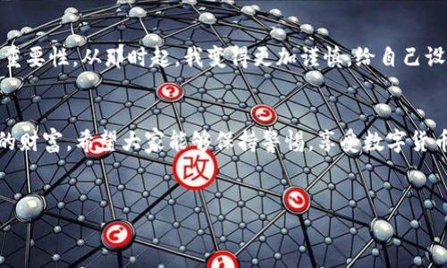 關于“im錢包的資金被盜走能追回嗎”的問題，有幾個重要方面需要認真考量。在數字貨幣和加密錢包的世界里，資金的安全性和追溯性是一個復雜而又重要的話題。

1. 了解im錢包的安全性
首先，我們需要清楚im錢包的安全機制。im錢包作為一種數碼錢包，設計的初衷是提供安全的存儲和交易平臺。然而，任何技術都有其漏洞和風險，特別是在網絡環境中，因此用戶在使用這些錢包時，應該特別小心。尤其是交易密碼、助記詞和私鑰等敏感信息的保護極為重要。個人經歷告訴我，曾經有朋友因為存儲密碼太簡單而遭遇了被盜的悲劇，那種無奈和痛苦至今難以忘懷。

2. 被盜后的應對措施
如果你的im錢包資金不幸被盜，第一步應該盡快采取行動。及時聯系im錢包的客戶支持服務，報告被盜事件。有時，錢包服務提供商可能有相關的安全策略或醫生，能夠幫助你采取必要的措施。例如，有的服務提供商可以凍結賬戶，以防止更多資金被轉移。

3. 追蹤交易的可能性
由于區塊鏈技術的透明性，所有的交易記錄都是公開的，這意味著在一定程度上，你可以追蹤到被盜資金的去向。你可以借助一些區塊鏈瀏覽器，看看這些資金被轉移到哪里，甚至嘗試聯系接收方的服務提供商。然而，這個過程并不能保證能夠成功追回資金。

4. 追回資金的難度
對于追回被盜資金的難度，我們必須面對現實。由于缺乏中心化的管理，數字貨幣的交易一旦完成，將很難通過傳統的法律手段追溯到被盜的錢包。法律程序往往耗時漫長，特別是跨國交易時，涉及到的法律法規更加復雜。說到這里，我不禁想起了一部電視節目，講述了一個人通過網絡詐騙手段卷走了數百萬美元，受害者甚至花費了幾年的時間和金錢，通過法律手段才部分追回損失，那種漫長無奈的過程實在令人心痛。

5. 如何預防資金被盜
為了避免類似的悲劇發生，用戶進行預防是非常必要的。首先，確保使用強密碼，并定期更換。使用二步驗證功能，增加安全保護層。此外，定期檢查你的賬戶活動，及時發現異常情況。在日常生活中，保持對網絡安全的警惕也是必須的，尤其是在公共場合使用網絡時，我個人特別小心，不輕易在公共Wi-Fi下進行敏感的交易或訪問錢包等信息。

6. 體驗與教訓
我個人在數字貨幣的路上，經歷過不少波折。幾年前，當我開始涉足這個領域的時候，對安全性的關注并沒有那么強烈。結果，某天發現賬號有動靜，感覺心臟驟停那一刻，我意識到了安全的重要性。從那時起，我變得更加謹慎，給自己設定了嚴密的安全措施，也希望能通過我的經驗，提醒更多的人：安全不能被忽視。

7. 結束語
總之，如果你的im錢包資金被盜，追回的可能性存在，但困難和挑戰往往是巨大的。我們能做的，更多的是加強自己的防范意識和安全措施。在追求高收益的同時，也不要忘記如何保護自己的財富。希望大家能夠保持警惕，享受數字貨幣的同時，也能更好地守護自己的資產。

im錢包, 被盜資金, 資金追回/guanjianci  
im錢包被盜資金的追回可能性與預防措施