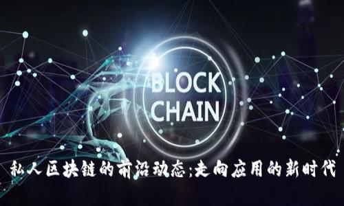 私人區塊鏈的前沿動態：走向應用的新時代