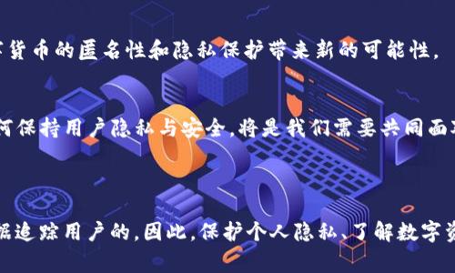 關于“imtoken警察能查到嗎”的問題，涉及到數字貨幣錢包、隱私保護和執法機關的技術手段。這是一個復雜且敏感的話題，以下是一些相關的信息和分析。

### 1. 什么是imToken？

1.1 imToken簡介
imToken是一款流行的數字貨幣錢包，支持多種區塊鏈資產的管理。用戶可以使用imToken存儲、轉賬和接收加密貨幣。作為一個非托管錢包，imToken讓用戶完全控制自己的私鑰，這意味著只有用戶自己能夠訪問和管理他們的數字資產。

1.2 去中心化的特點
與傳統金融機構不同，加密貨幣錢包的去中心化特性意味著沒有中央管理的實體來追蹤用戶活動。用戶的交易記錄是保存在區塊鏈上的，但這些記錄是匿名的，通常僅涉及錢包地址，而不是用戶的身份信息。

### 2. 警察是否能查到用戶信息？

2.1 區塊鏈的透明性
盡管imToken本身不收集用戶的個人信息，區塊鏈技術的透明性使得所有交易都可以被公開查看。如果某個錢包地址與某個公眾身份關聯，執法機構就有可能通過鏈上數據追蹤到特定的用戶。例如，在某些情況下，交易所可能會要求用戶完成KYC（了解你的客戶）認證，從而獲取用戶的身份信息。

2.2 監測工具的使用
許多執法機構和政府部門正在使用專門的監測工具來分析區塊鏈數據。這些工具可以幫助他們識別和監測可疑活動，尋找與犯罪行為或洗錢相關的交易模式。這意味著如果有足夠的證據，警察實際上是有可能追蹤到在imToken進行交易的用戶的。

### 3. 用戶隱私與安全性

3.1 用戶隱私的重要性
在數字貨幣的世界里，用戶隱私是一個重要的話題。許多人選擇使用非托管錢包，例如imToken，正是因為它們允許用戶擁有更高的隱私保護水平。然而，這種隱私是相對的，特別是當用戶的行為引起了執法機構的關注時。

3.2 如何保護自己的隱私
為了保護自己的隱私，用戶可以采取一些措施，例如：
ul
    li避免公開分享自己的錢包地址，尤其是在社交媒體上。/li
    li定期更新安全設置，包括啟用錢包的雙重身份驗證。/li
    li考慮使用混幣服務來增加交易的匿名性，但同時需了解相關法律風險。/li
/ul

### 4. 個人經歷與反思

4.1 我的數字貨幣旅程
我一直對數字貨幣和區塊鏈技術充滿好奇。最初，我是因為好奇才開始使用imToken。我記得第一次下載這個錢包時，心中充滿期待，同時也有些緊張。那時我對如何安全存儲我的加密貨幣知之甚少。漸漸地，我學習了錢包的使用技巧，也懂得了保護隱私的重要性。

4.2 真實的隱私挑戰
在使用數字貨幣的過程中，我曾經歷過幾次令我警覺的事件。有一次，我在一個論壇上分享了我的交易經歷，結果收到了很多陌生人的私信，詢問我的錢包地址。我意識到，我的隱私已經被潛在的泄露，雖然我沒有直接暴露身份，但這種感覺依然不爽。這個經歷讓我更加注重保護我的數字資產，尊重我的隱私。

### 5. 法律與倫理的平衡

5.1 監管的必要性
在對數字貨幣的監管方面，存在著 legal and ethical 的平衡問題。監管機構需要采取適當的措施來防止犯罪和洗錢活動，但同時也要保障用戶的隱私權。在這方面，measures like KYC and AML (反洗錢) 也許是必要的，但隱私保護同樣不可忽視。

5.2 用戶教育的重要性
數字貨幣的使用仍然處于相對較新的階段，許多用戶可能對相關法律和風險了解不夠。因此，加強用戶的教育，提升公眾對數字貨幣的認知水平，是非常必要的。這不僅有助于用戶作出更明智的決策，也有助于提升整個行業的信譽。

### 6. 未來展望

6.1 技術的發展
未來，隨著技術的不斷進步，包括區塊鏈技術的改進，用戶的隱私保護可能會進一步加強。新技術如零知識證明等有可能在不泄露用戶身份的情況下完成交易驗證，給數字貨幣的匿名性和隱私保護帶來新的可能性。

6.2 社會接受度的提升
隨著越來越多的人開始使用數字貨幣，社會對其的接受度也在提升。未來，數字貨幣可能會在更廣泛的范圍內被接受，甚至可能會引領一場新的金融革命。在此過程中，如何保持用戶隱私與安全，將是我們需要共同面對的挑戰。

### 結語

在“imToken警察能查到嗎”這個問題上，答案并不簡單。盡管數字貨幣的去中心化特性為用戶提供了一定的隱私保護，但在某些情況下，執法機關是有能力通過區塊鏈數據追蹤用戶的。因此，保護個人隱私、了解數字資產的監管政策、以及提高自我防范意識，都是每一個數字貨幣用戶應當重視的問題。在這個快速變化的世界里，只有不斷學習和適應，才能在數字貨幣的海洋中安穩航行。