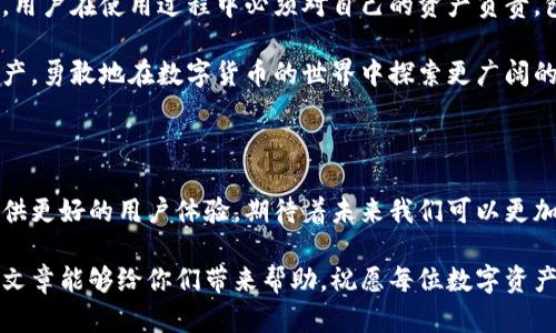 imToken錢包中的資產能不能取出？

imToken是一款廣受歡迎的數字貨幣錢包，因其易用性和安全性而受到眾多用戶的喜愛。但是，關于“錢包里面的錢都能取出來嗎？”這個問題，許多用戶可能會感到困惑。在這里，我們將深入探討這個問題，并分享一些實用的信息和個人體驗。

imToken錢包的基本功能

為了理解imToken錢包中的資產是否能取出，我們首先需要了解什么是imToken。imToken是一個去中心化的錢包，支持多種數字貨幣的存儲、管理和交易。用戶不僅可以在錢包中存儲比特幣、以太坊等主流貨幣，還可以通過它與去中心化應用（DApp）進行互動。

此外，imToken還提供了資產管理、交易歷史查詢、市場行情等多個實用功能，使得用戶能夠更加方便地管理自己的數字資產。我記得我剛接觸數字貨幣的時候，最初也是通過imToken進行投資的，錢包的設計讓我感到特別舒適，也讓我逐漸理解了數字貨幣的世界。

資產提取的基本條件

在imToken錢包里，用戶可以輕松地將自己的數字資產提取到其他錢包或是交易所，不過需要滿足以下幾個條件：

ol
    listrong網絡費：/strong每筆提取操作都需要網絡費用（Gas費），通常是以ETH支付的。如果錢包余額低于網絡費用，則無法進行提取。/li
    listrong資產支持：/strongimToken支持的資產種類繁多，但如果你的資產并非錢包支持的種類，就可能無法提取。/li
    listrong網絡擁堵：/strong在網絡擁堵時，提取可能需要更長的確認時間，這也可能影響你提取資產的速度。/li
    listrong私鑰安全：/strong安全性是錢包的核心，確保你的私鑰和助記詞安全，可以保證你的資產不被盜取。/li
/ol

個人經驗分享： 我的錢包提取經歷

回想起來，我當時第一次在imToken上進行提取時，心情非常忐忑。我花了一些時間去了解各種費用和步驟。在進行操作之前，我做了充足的功課，確保我對提取流程有清晰的認識。就在我提交提取請求的那一瞬間，我的心跳加速，仿佛是在進行一場冒險。

隨著時間的推移，我逐漸發現提取的過程并沒有我想象的那么復雜。很快，我的資產便順利地轉賬到了我指定的地址。那一刻，我感到無比興奮，仿佛終于掌握了數字貨幣的秘密。盡管如此，我也意識到安全防范的重要性，因此我開始定期檢查我的錢包，并保持更新錢包應用的狀態。

如何順利提取資產

如果你決定要提取imToken錢包中的資產，這里有一些小貼士：

ul
    listrong選擇適當的網絡：/strong根據你要提取的資產類型，選擇相應的區塊鏈網絡，并確保你的imToken錢包設置正確。/li
    listrong注意網絡費用：/strong在提取之前，務必檢查網絡費用并確保余額足夠。如果網絡費用過高，你可以選擇在較低交通時段進行提取。/li
    listrong使用合規的地址：/strong確保你輸入的接收地址是正確的，地址錯誤可能導致資產永久性丟失。/li
    listrong多重驗證：/strong安全起見，可使用雙重驗證功能進一步確保你的賬號安全，尤其是在進行大額交易時。/li
/ul

遇到問題時的解決方案

在使用imToken錢包的過程中，或許你會遇到一些問題，例如提取失敗或資產未到賬。這種情況下，以下措施可能會有所幫助：

ul
    listrong查看交易記錄：/strong通過imToken查看你的交易記錄，確認你的提取請求是否被網絡處理，并檢查狀態。/li
    listrong聯系客服：/strong若遇到問題，及時聯系imToken的客服，他們通常能夠針對具體情況提供幫助。/li
    listrong參與社區討論：/strongimToken的用戶社區相對活躍，許多用戶在面臨技術問題時都會在社交媒體上分享經驗和解決辦法。/li
/ul

小結：選擇數字資產錢包的注意事項

在選擇數字資產錢包時，安全性一定是首要考慮的因素，而imToken憑借其安全性和用戶友好的界面贏得了不少用戶信賴。但同時，用戶在使用過程中必須對自己的資產負責，包括妥善保管私鑰、定期檢查賬戶狀態等。

每個人的數字貨幣旅程都不盡相同，而我也從中獲取了不少經驗。在這里，希望每位用戶都能在imToken錢包中妥善管理自己的資產，勇敢地在數字貨幣的世界中探索更廣闊的空間。記住，控制自己的資金，永遠比依賴他人來得安全。

展望未來

隨著區塊鏈技術的不斷發展和數字貨幣的普及，未來將會有更多的創新錢包和管理工具出現。imToken也可能會進一步其功能，提供更好的用戶體驗。期待著未來我們可以更加方便快捷地管理我們的數字資產，無論是存儲、交易還是提取。在這個快速發展的領域，保持學習和適應新變化是每位用戶的使命。

雖然imToken錢包的資產提取是可以實現的，但只有全面了解錢包的功能與限制，才能真正掌握數字貨幣的自由與安全。希望這篇文章能夠給你們帶來幫助，祝愿每位數字資產投資者都能順利取出自己的資產，并在這個充滿機遇的市場中獲得成功！