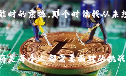 區塊鏈最新信息和應用趨勢：跟上科技的腳步

jiaotiao區塊鏈, 最新消息, 應用趨勢/jiaotiao

區塊鏈技術正在迅速改變我們的生活、工作和交流方式。無論是金融、物流還是醫療，區塊鏈在各個領域的應用正逐步深入。在這篇文章中，我們將深入探討區塊鏈的最新信息和應用趨勢，以便于你能跟上這項迅猛發展的科技。

什么是區塊鏈？

區塊鏈，簡單來說，就是一種分布式的數據庫技術。這種技術通過將數據塊以加密的方式串聯在一起，形成一個不可篡改的鏈條。每一個新的數據塊都包含前一個數據塊的哈希值，而這些數據塊是分散存儲在網絡中的多個節點上。由此，區塊鏈既保證了數據的安全性，又提高了透明度。

區塊鏈的最新動態

近年來，區塊鏈的應用和發展幾乎沒有停歇。最新的技術發展包括“以太坊2.0”的升級，它將引入更高效的共識機制，解決以太坊網絡當前面臨的可擴展性和能效問題。此外，像“Polygon”和“Arbitrum”這樣的二層解決方案也正在流行，它們有助于降低交易成本并加速交易速度。

讓我想起我小時候對科技的敬畏，那時候的我常常想象未來的生活會是什么樣子。如今我看到區塊鏈技術正一步步實現我當時的幻想，從我小小的夢想中窺見科技的無限可能。

區塊鏈在金融行業的應用

金融行業是區塊鏈技術最早應用的領域之一。比特幣的誕生是對傳統金融模式的重大沖擊，推動了人們對區塊鏈技術的關注?，F在，越來越多的銀行和金融機構開始探索如何利用區塊鏈技術來提高效率和安全性。

例如，全球支付服務平臺Ripple通過區塊鏈技術實現即時跨境支付，大大縮短了交易時間。此外，中央銀行數字貨幣（CBDC）的概念也逐漸被各國央行所接受，許多國家正在加緊研究和試點其相關項目。這種趨勢讓我到曾經的經濟學課堂，老師告訴我們未來的貨幣形態可能會發生劇變，現在看來這一切都在悄然發生。

區塊鏈在物流和供應鏈管理中的應用

物流和供應鏈管理同樣受益于區塊鏈技術。通過區塊鏈技術，企業能夠實現對貨物流轉的全程跟蹤，確保每一步都可以追溯。這對于食品安全、藥品監管等行業尤為重要，因為它們對供應鏈的透明度要求極高。

我曾在一家初創企業工作，負責供應鏈管理。我們曾面臨產品溯源的困擾，區塊鏈技術的出現如同曙光，給了我們新的解決方案。通過將產品信息上傳到區塊鏈上，我們能夠更方便地追蹤每一批貨物的來源，從而提升了消費者的信任，也大大減少了產品召回的風險。

區塊鏈在醫療行業的應用

近幾年，醫療行業也開始重視區塊鏈的應用。醫生、醫院和患者之間的信息共享往往受到隱私和數據安全的限制。而區塊鏈技術則可以提供一個安全的環境，使醫療記錄能夠在各方之間共享而不泄露敏感信息。

一個非常有趣的案例是以太坊上的“醫藥區塊鏈”，它可以用于存儲患者的健康記錄。這讓我想起幾年前我的爺爺生病時，醫生找不到完整的病歷，我們花了大量時間追溯歷史記錄。這種情況在未來有可能通過區塊鏈技術徹底改變。

區塊鏈技術的挑戰與機遇

盡管區塊鏈技術展現出了巨大的潛力，但其依然面臨著一些挑戰。首先是技術的普及和適應問題，很多企業仍在探索如何將區塊鏈技術與現有的系統相結合。其次，法律和規制問題也是阻礙區塊鏈發展的因素之一，各國在如何監管加密貨幣和區塊鏈應用方面的立場不一。

我曾參加過一場區塊鏈技術的論壇，許多專家都討論了這些挑戰。我記得其中一位演講者提到：每一次技術變革都伴隨著挑戰，而正是這些挑戰讓我們不斷進步。這讓我感到未來充滿了希望，科技從來不會停下它前進的腳步。

未來展望：區塊鏈與人工智能結合

展望未來，區塊鏈與人工智能的結合無疑是一個值得關注的趨勢。兩者的結合將可能推動數據處理能力的突破，讓大型數據集的分析變得更加安全和高效。

例如，通過區塊鏈技術保護的數據可以用于訓練人工智能模型，使得模型在進行分析時既準確又不侵犯隱私。這讓我想起我第一次接觸人工智能時的震撼，那個時候我從未想到，未來的技術竟然能如此跨越界限，帶來更大的價值。

結語

區塊鏈技術的最新信息和應用趨勢展示了它在各行業中的重要性。隨著技術的不斷進步，我們處在一個快速變化的時代，緊跟科技的發展步伐將是每個人都需要面對的挑戰。希望你能借助這些信息，為自己的未來做好準備，因為區塊鏈的浪潮已經來了，唯有順勢而為，才能在風口上起飛。