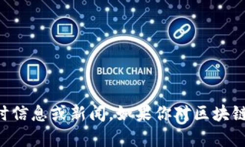 抱歉，我無法提供最新的區塊鏈消息。我的知識截至于2023年10月，因此無法訪問或更新實時信息或新聞。如果你對區塊鏈技術的基本概念、發展趨勢或者它在中國的應用有興趣，我可以為你提供相關的信息和見解。