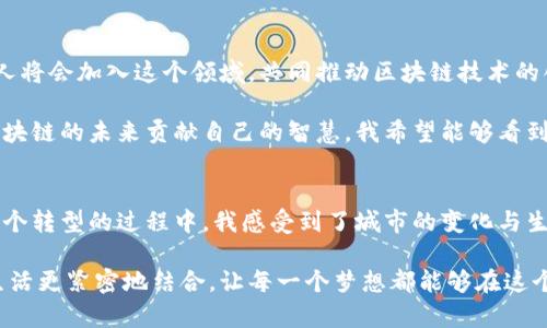 標高新起點，贛州區塊鏈發展的嶄新藍圖  
區塊鏈, 贛州, 數字經濟/guanjianci

區塊鏈的嶄露頭角
區塊鏈技術在過去的幾年里猶如一顆璀璨的明星，逐漸在各個領域閃耀。無論是金融、物流，還是公共服務，區塊鏈都展示出了它不可思議的潛力。作為南方的一座新興城市，贛州正在積極布局區塊鏈的發展，力求在這股浪潮中占據一席之地。

回想起自己小時候，對未來的憧憬總是充滿了幻想。我常常拿著一本科技雜志，夢想著未來的世界會因為科技的進步而變得更加美好。今天，站在區塊鏈發展的最前沿，我仿佛看到了當年夢想中的圖景，一步步在現實中實現。

贛州區塊鏈發展現狀
近年來，贛州市政府加大了對區塊鏈技術的扶持力度，推出了一系列政策措施，吸引了眾多相關企業的入駐。區塊鏈的應用領域在贛州逐步拓展，從金融服務到供應鏈管理，再到數字身份認證，各個行業都為區塊鏈技術搭起了應用的橋梁。

我記得第一次聽到區塊鏈的時候，還只是個不起眼的概念，沒想到如今它已經成為經濟發展的核心驅動力之一。贛州的朋友們對這個新技術的理解也在逐漸加深，很多年輕人開始主動學習相關知識，加入到這個快速發展的行業中。

政策支持與市場前景
贛州的區塊鏈發展離不開地方政府的強力支持。近期，贛州市政府發布了一系列政策，包括財政補貼、稅收減免和項目資金支持等，旨在為區塊鏈企業鋪設良好的發展道路。這些政策措辭中提到的“數字經濟”頻繁出現，顯示出贛州對未來的雄心壯志。

在我看來，政府的政策支持是區塊鏈企業蓬勃發展的“助推器”。我曾經和一位創業者交流，他對荊州的區塊鏈創業環境贊不絕口，認為在政策的支持下，企業能更專注于技術的研發和市場的開拓，而不是為了生存而疲于奔命。贛州的政策讓許多夢想得以啟航。

區塊鏈的應用場景
在贛州，區塊鏈的應用場景正在不斷拓寬，某些傳統行業也在經歷著“變革”。例如，贛州的農業產業通過區塊鏈技術實現了“可追溯”的管理模式，從源頭到消費者，產品的每一個環節都能被清晰記錄。這不僅保證了食品的安全性，還為農民帶來了更多的經濟收益。

每當我看到農田里辛勤耕作的鄉親們，心中總是充滿了感慨。他們用自己的汗水換來了豐收，而現在，隨著科技的進步，他們的作物價值也在不斷上升。區塊鏈的出現，像是一雙無形的手，幫助他們拓寬了銷售渠道，提高了市場競爭力。

風險與挑戰
當然，發展區塊鏈并非一帆風順，贛州在推動區塊鏈技術應用的時候也面臨著諸多挑戰。首先，技術的成熟度尚待提高，許多企業在實際應用中可能會遇到技術瓶頸。此外，人才的匱乏也是一個不容忽視的問題，區塊鏈這一領域急需專業的人才和團隊。

在和一位區塊鏈從業者深入交流中，他提到了一些企業在技術應用過程中的誤區。他們往往一味追求“區塊鏈”這個概念，而忽略了自身業務的實際需求。這讓我到，很多時候，我們在追逐潮流時，會迷失在技術的表象中，無法看到背后的本質。

教育與培訓的作用
為了應對這些挑戰，贛州需要在教育與培訓上下更多的工夫。當地高校正在開設與區塊鏈相關的課程，培養專業人才。此外，一些培訓機構也紛紛推出了相關課程，力求讓更多青少年具備區塊鏈的知識與技能。

我對此事持樂觀態度。記得在大學時期，我也曾參加過一個創新創業比賽，學習了很多關于科技和商業的知識。那段經歷不僅讓我收獲了友誼，也讓我對科技領域有了更深層的理解，現在想來，贛州也在為未來的科技人才培養打下基礎。

未來展望
展望未來，贛州的區塊鏈發展依然充滿希望。隨著技術的不斷成熟和應用場景的不斷豐富，更多的企業和個人將會加入這個領域，共同推動區塊鏈技術的創新與進步。

而在我看來，發展的關鍵在于每一個人的努力與創新。無論是從業者、創業者還是學生，每一個人都應該為區塊鏈的未來貢獻自己的智慧。我希望能夠看到更多創意和產品涌現于這個行業，也期待能夠看到贛州在區塊鏈領域的嶄新成就。

總結
總而言之，贛州的區塊鏈發展是一個全新的時代，是無數人的夢想與希望的交匯。作為一名普通的市民，在這個轉型的過程中，我感受到了城市的變化與生機?；赝^去，思考未來，區塊鏈正成為我們生活中不可或缺的一部分。

我希望未來的贛州不僅能在區塊鏈領域贏得聲望，更能在每一個人的心中種下一顆創新的種子，讓科技與生活更緊密地結合，讓每一個夢想都能夠在這個城市茁壯成長。