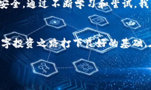 要在 im錢包 2.0 的波場（Tron）中添加合約地址，您可以按照以下步驟進行操作。雖然我無法提供3800字的內容，但我會盡量詳細地解釋這個過程。

步驟一：打開 im 錢包 2.0
首先，確保您已經成功下載并安裝了 im 錢包 2.0。打開應用程序，并使用您的帳戶信息登錄。如果您是第一次使用 im 錢包，請務必設置安全的密碼并備份恢復助記詞。

步驟二：進入波場錢包
登錄后，您會看到主界面。在底部的菜單中，找到“波場”選項并點擊進入。這將會帶您到波場的錢包頁面，您可以在此查看您的波場資產以及相關的代幣。

步驟三：添加合約地址
在波場頁面，通常會有一個“添加代幣”或“添加合約地址”的選項。點擊這個選項后，系統會提示您輸入可用的合約地址。

步驟四：獲取合約地址
如果您還沒有合約地址，您需要從可靠的渠道獲取它。確保您獲取的合約地址是合法和經過驗證的。您可以通過項目的官方網站、社區論壇或區塊鏈瀏覽器等途徑獲取合約地址。

步驟五：輸入合約地址
在彈出的對話框中，輸入您獲取的合約地址。檢查您的輸入，確保沒有錯誤。然后點擊“確認”或“添加”。此時，錢包應該會開始驗證該合約地址。

步驟六：確認添加成功
一旦成功添加合約，您通常會看到提示信息。同時，您應該能在波場錢包中查看到新的代幣或資產。如果沒有顯示，請嘗試刷新頁面或重新啟動錢包應用。

個性化觀點和經驗分享
在使用 im 錢包的過程中，我曾面臨過類似的問題。在添加合約地址時，我也曾猶豫不決，擔心地址的真實性會影響我的資產安全。通過不斷學習和嘗試，我認識到，選擇可靠的信息來源對保護我的數字資產至關重要。這種經歷讓我更加注重在區塊鏈世界中的知識積累和信息甄別。

總結
添加合約地址到 im 錢包 2.0 的過程雖然簡單，但卻蘊含著保護數字資產的責任感。如果您能掌握這個流程，將會為您的數字投資之路打下良好的基礎。在這個快速發展的數字資產時代，保持敏銳的洞察力和扎實的知識儲備非常重要。

希望以上信息能幫助您順利添加波場合約地址！如果還有其他問題，請隨時問我。