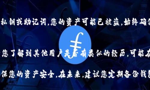 關于im錢包中kick幣消失的問題，這可能會涉及多個方面的原因。以下是您可以檢查和考慮的一些因素：

1. 查看交易記錄
首先，您需要檢查一下您的交易記錄。大多數數字錢包會顯示錢包內的所有交易。如果您的kick幣突然消失，可能是因為您不小心進行了轉賬或交易。查看交易記錄能幫助您確認這一點。

2. 確認Token狀態
有時候，某些代幣可能會因為項目方的決策而被移除或者更改。例如，項目可能進行了代幣的重構（如換代幣）或停用某些代幣。如果您使用的是較老版本的錢包，確認kick幣的當前狀態是非常重要的。

3. 重新加載錢包
有些錢包可能會因為同步問題而顯示錯誤的信息。嘗試關閉并重新打開您的im錢包，或者檢查是否需要手動更新錢包。確保您連接到良好的網絡，這樣可以幫助錢包準確加載最新的余額。

4. 更新錢包應用
確保您的im錢包應用是最新版本。舊版本的軟件可能會有bug，導致某些功能不正常。前往應用商店查看是否有更新，并及時更新。

5. 聯系客服
如果以上方法都不能解決問題，建議您聯系im錢包的客服支持。他們可以提供更專業的幫助，并查看您的賬戶情況。確保您提供必要的信息以便客服更快地幫助您解決問題。

6. 關注安全問題
安全問題也可能導致代幣的消失。如果您在不安全的網站或者鏈接中輸入了私鑰或助記詞，您的資產可能已被盜。始終確保您的密碼和助記詞的安全，不要分享給任何人。

7. 了解社區動態
參與相關的社區論壇或者社交媒體，跟蹤kick幣的動態和社區的討論，有助于您了解到其他用戶是否有類似的經歷?？赡茉谏鐓^中，您可以找到解決問題的信息或者相關的幫助。

總之，如果您的im錢包中kick幣消失了，請冷靜處理，逐步排查可能的原因，確保您的資產安全。在未來，建議您定期備份錢包信息，并做好安全防護。