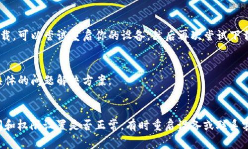 關于“imTOKen安卓下載不了”的問題，通?？梢詮囊韵聨讉€方面進行排查和解決：

檢查手機的系統兼容性
首先，確保你的安卓版本與imTOKen應用的最低要求相符。很多應用要求較新版本的安卓系統才能正常運行。如果你的手機系統版本過舊，可以嘗試更新系統或者在兼容的設備上下載應用。

網絡連接問題
下載應用需要穩定的網絡連接。如果你使用的是移動數據，嘗試切換到Wi-Fi；反之亦然。此外，檢查你的網絡連接是否正常，可能需要重啟路由器或者重新連接網絡。

應用商店區域限制
某些應用可能在特定區域內受到限制。如果你所在的國家或地區不允許下載該應用，可以嘗試使用VPN來改變你的網絡位置。不過，要注意選擇信譽良好的VPN服務，以免泄露個人信息。

存儲空間不足
如果手機的存儲空間不足，可能會導致無法下載應用。檢查手機存儲情況，清理不必要的文件，這樣可以為下載騰出空間。

應用權限設置
在某些情況下，應用權限設置也可能影響下載。確保你的設備允許下載未知來源的應用，特別是在通過APK文件下載時?？梢栽谠O置中找到應用管理，檢查相關設置。

重啟設備
重啟手機往往可以解決一些臨時性的技術問題。如果你嘗試了以上所有步驟但仍無法下載，可以嘗試重啟你的設備，然后再次嘗試下載。

聯系開發者或客服
如果上述方法都未能解決問題，可以嘗試聯系應用的開發者或客服。他們可能會提供更具體的問題解決方案。

總結
下載imTOKen應用遇到問題時，首先要檢查系統兼容性和網絡連接，確認設備的存儲空間和權限設置是否正常。有時重啟設備或聯系客服也能幫助解決問題。希望這些建議對你有所幫助，盡快能夠順利下載并使用imTOKen。