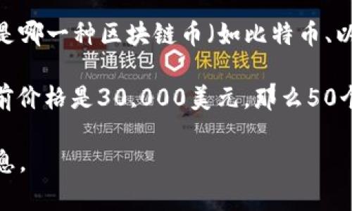 交易區塊鏈幣的價格是動態的，隨時可能因市場波動而變化。因此，給出一個具體的價格需要明確是哪一種區塊鏈幣（如比特幣、以太坊等），以及當前的市場價格。

例如，如果您想知道50個比特幣（BTC）的當前價值，可以根據市場價格進行計算。如果比特幣的當前價格是30,000美元，那么50個比特幣就價值1,500,000美元。對于其他區塊鏈幣也是一樣，首先要確認每種幣的當前交易價格。

如果您有具體的幣種或想了解的框架，我們可以更詳細地探討一下！如有需要，您可以提供更多信息。