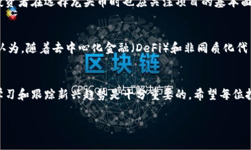 區塊鏈龍頭幣通常指的是在區塊鏈和加密貨幣市場中具有顯著影響力和領先地位的加密貨幣。這些幣種不僅在市值、交易量上占據重要位置，還通常被視為整個市場的風向標。

區塊鏈龍頭幣的定義
區塊鏈龍頭幣是指那些在加密貨幣市場中具有主導地位的幣種，例如比特幣（Bitcoin）、以太坊（Ethereum）等。比特幣是市場上最早也是最著名的加密貨幣，通常被視為“數字黃金”，在投資者中享有很高的信任度；而以太坊則因其智能合約功能而受到歡迎，推動了去中心化應用程序的開發。

為何龍頭幣如此重要
在加密貨幣市場中，龍頭幣具有極高的市場影響力。它們的價格波動往往能夠引發整個加密貨幣市場的波動。例如，如果比特幣的價格大幅上漲，其他幣種也可能會隨之上漲，反之亦然。因此，龍頭幣不僅是投資者關注的重點，也是分析整個市場動向的重要參考。

龍頭幣的市場特征
龍頭幣的幾個主要特征包括：
ul
    listrong市值大：/strong龍頭幣的市場市值通常遠高于其他幣種，這意味著它們在市場中的份額更大，投資者的信心相對較高。/li
    listrong交易量高：/strong龍頭幣的交易量往往很高，流動性強，能夠迅速買賣，不易遭到操縱。/li
    listrong技術實力強：/strong大多數龍頭幣背后都有強大的技術團隊和社區支持，能夠不斷進行技術更新和安全防護。/li
    listrong廣泛應用：/strong很多龍頭幣可用于各種實用場景中，例如支付、去中心化金融（DeFi）、非同質化代幣（NFT）等，提升了其在市場中的價值。/li
/ul

為什么選擇投資龍頭幣
投資龍頭幣的理由可以從多個角度進行分析。首先，龍頭幣的市場穩定性相較于小幣種更高，盡管也會有大幅波動，但從長遠來看，但他們整體趨勢上升的可能性大。其次，投資龍頭幣通常更容易找到清晰的研究資料，這對于投資決策至關重要。

在我個人的投資經歷中，我剛開始接觸加密貨幣時就選擇了比特幣。那時我對技術和市場并不十分了解，更多是受到媒體的影響。然而，比特幣的穩步上漲讓我對這個市場產生了濃厚的興趣，逐漸深入學習其他幣種及其背后的技術。在這個過程中，我體會到了選擇龍頭幣的重要性。他們不僅有更強的市場信心，還提供了學習的好機會。

選擇龍頭幣的風險
雖然龍頭幣具有不少優點，但也不是沒有風險。例如，市場的整體波動性依然存在，任何一枚龍頭幣都可能在大環境影響下經歷劇烈波動。此外，投資者在選擇龍頭幣時也應關注項目的基本面，警惕一些炒作型的項目。我的一位朋友曾在山寨幣投資中虧損慘重，但他仍然從中汲取了教訓，轉而專注于那些擁有實際應用場景的龍頭幣。

未來的區塊鏈龍頭幣
隨著區塊鏈技術的不斷發展，未來可能會有新的龍頭幣涌現。投資者應時刻關注市場動態，了解哪些新興項目有潛力成為未來的領軍者。我個人認為，隨著去中心化金融（DeFi）和非同質化代幣（NFT）市場的興起，像Uniswap和Chainlink這樣的項目也有可能在未來的市場中占據重要地位。

結論
區塊鏈龍頭幣作為市場中的佼佼者，其重要性不言而喻。選擇龍頭幣進行投資，雖然相對較為穩妥，但仍需謹慎。在這個快速發展的市場中，保持學習和跟蹤新興趨勢是十分重要的。希望每位投資者都能通過對市場的理解和判斷，做出明智的投資決策，實現財務自由的夢想！

通過這段內容，我希望能夠給你帶來對區塊鏈龍頭幣的全面理解，并鼓勵你在這個新興的市場中發揮自己的潛力。