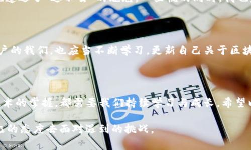 遇到 imToken 錢包無法進入的情況，可能會讓用戶感到緊張和困惑。下面我將為你整理解決 imToken 錢包無法進入的幾種常見問題及應對方法，并提供一些個人化的建議和經驗分享，幫助你更好地應對這種情況。

一、常見問題分析

首先，我們需要了解 imToken 錢包進不去的幾種常見原因。以下是一些可能的情況：

ul
    listrong網絡問題：/strong有時候，網絡連接不暢可能導致錢包無法正常加載。/li
    listrong應用程序故障：/strongimToken 應用可能因更新或bug導致無法啟動。/li
    listrong賬戶問題：/strong如果你的賬戶被鎖定或有安全警告，也可能無法登錄。/li
    listrong設備問題：/strong如果你的手機或設備存在系統問題或存儲不足，也可能導致應用無法正常運行。/li
/ul

二、解決方法

針對以上問題，我們可以針對性地采取一些措施：

h41. 檢查網絡連接/h4
首先確保你的手機或設備聯接到一個穩定的網絡。如果可能的話，可以嘗試切換 Wi-Fi 和移動數據，確認網絡是否正常。

h42. 更新應用/h4
如果是由于應用程序需要更新，你可以在應用商店中檢查是否有 imToken 的新版本可用。更新到最新版本通?？梢越鉀Q一些兼容性問題。

h43. 重啟應用/h4
有時候，簡單地重啟應用程序即可解決問題。關閉 imToken 應用并重新打開，如果仍然無法登錄，可以嘗試重啟設備。

h44. 恢復賬戶/h4
如果你忘記了密碼或賬戶被鎖定，可以嘗試使用賬戶恢復關鍵詞或助記詞進行恢復。這時請確保你掌握這些信息，以防止因輸入錯誤導致無法找回賬戶。

h45. 查看設備是否正常/h4
如果你的設備空間不足或卡頓，建議清理一些不必要的文件或應用以釋放存儲空間，確保 imToken 應用能夠正常運行。

三、保持冷靜和防范騙局

在遇到這些問題時，保持冷靜非常重要。不少用戶在焦慮中可能會誤入一些騙局，試圖從他人那里獲取幫助，結果反而泄露了自己的隱私信息。

我曾經在一次類似的問題中感到十分慌亂，尤其是因為涉及到資產安全，內心總是不安。面對網絡上各種解決方案，我一開始也受到了一些不明鏈接的誤導，幸好及時發現并進行了核實。對此，我建議大家在搜索和咨詢時一定要選擇正規渠道，切勿輕信來源不明的建議和鏈接。

四、個人經歷與情感分享

回想起我第一次使用 imToken 錢包的經歷，那時候我對加密貨幣幾乎一無所知，只是因為聽朋友提起過，于是嘗試下載了這個錢包。剛開始，我總是在想，如何才能讓我的數字資產更安全。

我詳細閱讀了 imToken 的使用說明，在學習過程中也感受到了數字貨幣的魅力?？删驮谖抑饾u熟悉的時候，正如現在所說的問題，我一次登錄時也遭遇了“進不去”的尷尬。心里慌的同時，我也意識到這是一個普遍的問題，因此我開始向社區求助，并積極尋找解決方案。經過這些經歷，我不僅學會了如何使用錢包，還培養了處理問題的耐心。

五、建議與未來展望

關于 imToken 的未來發展，我仍然充滿期待。作為一款數字資產錢包，它不僅需要及時更新功能，還應該更好地加強用戶體驗與安全防護。作為用戶的我們，也應當不斷學習，更新自己關于區塊鏈和加密資產的知識，以便更自信地使用這些工具。

結語

總之，面對 imToken 錢包無法進入的問題，我們應保持理性，了解可能的原因，并采取相應的措施來解決。無論是對于數字資產的管理，還是對于技術的掌握，都需要我們持續學習與成長。希望以上建議能夠幫助到你，祝你早日順利登錄 imToken，讓數字財富更安全地為你服務！

通過以上的內容，我希望能夠為你提供一些實用的建議和情感共鳴，同時也向你展示我個人在類似經歷中的學習和成長。無論何時，我們都應以積極的態度去面對遇到的挑戰。