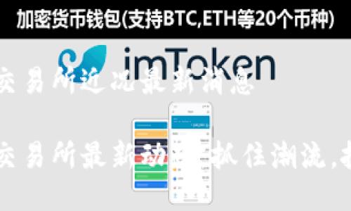 區塊鏈交易所近況最新消息

區塊鏈交易所最新動態：抓住潮流，投資未來