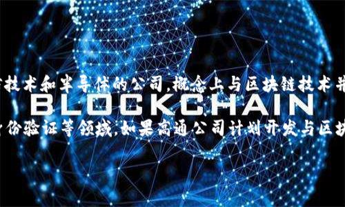 高通幣（Qualcomm Coin）并不是一個廣為人知的加密貨幣或區塊鏈項目。高通公司（Qualcomm）是一家主要從事無線通信技術和半導體的公司，概念上與區塊鏈技術并沒有直接的關聯。通常，人們提到的區塊鏈主要是指比特幣、以太坊等加密貨幣及其所依賴的技術。

然而，一些公司和組織確實正在研究和采用區塊鏈技術來提高其業務流程的效率和透明度，這包括金融服務、供應鏈管理、身份驗證等領域。如果高通公司計劃開發與區塊鏈相關的技術或項目，可能會引起關注，但截至知識截止的2023年，沒有具體的信息表明高通幣是一個活躍的區塊鏈項目。

如果您對加密貨幣或區塊鏈技術有興趣，可以深入研究各種主流加密貨幣及其應用，了解這個領域的最新動態和發展趨勢。