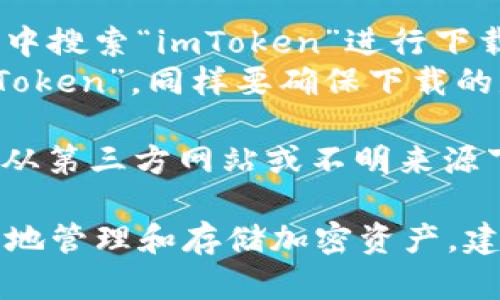 要下載imToken錢包的正版應用程序，您可以采取以下步驟：

1. **官方網站**：訪問imToken的官方網站（https://token.im/），從網站上提供的下載鏈接獲取最新版本的應用。

2. **應用商店**：
   - **Android用戶**：可以在Google Play商店中搜索“imToken”進行下載，但請確保所下載的應用是由官方開發者發布的。
   - **iOS用戶**：可以在App Store中搜索“imToken”，同樣要確保下載的是由官方發布的版本。

3. **安全警告**：為了確保您的資金安全，請避免從第三方網站或不明來源下載app以防詐騙或惡意軟件。

在下載和使用imToken前，請確保您了解如何安全地管理和存儲加密資產，建議您先閱讀相關的安全使用指南。