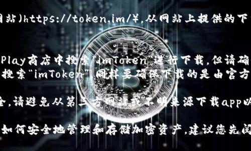 要下載imToken錢包的正版應用程序，您可以采取以下步驟：

1. **官方網站**：訪問imToken的官方網站（https://token.im/），從網站上提供的下載鏈接獲取最新版本的應用。

2. **應用商店**：
   - **Android用戶**：可以在Google Play商店中搜索“imToken”進行下載，但請確保所下載的應用是由官方開發者發布的。
   - **iOS用戶**：可以在App Store中搜索“imToken”，同樣要確保下載的是由官方發布的版本。

3. **安全警告**：為了確保您的資金安全，請避免從第三方網站或不明來源下載app以防詐騙或惡意軟件。

在下載和使用imToken前，請確保您了解如何安全地管理和存儲加密資產，建議您先閱讀相關的安全使用指南。