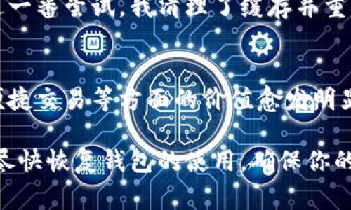 如果你的imToken錢包打不開了，這可能會讓你感到非常焦慮和不安，因為這涉及到你的數字資產安全和數據可訪問性。以下是一些可能的解決方案和建議，希望能幫助你恢復錢包的正常使用。

1. 檢查網絡連接
首先，確保你的手機或設備的網絡連接正常。無論是使用Wi-Fi還是移動數據，網絡問題都可能導致imToken錢包無法啟動或無法訪問。因此，你可以嘗試切換網絡或重啟你的路由器。

2. 更新應用程序
有時錢包無法打開可能是因為應用程序版本過舊。前往應用商店檢查是否有可用的更新。保持應用程序最新不僅能解決打開的問題，還能增強安全性和性能。

3. 清除緩存
在手機的設置中找到應用管理，找到imToken并清除緩存。這一操作不會影響你的資產，但能解決一些常見的應用錯誤。當應用緩存過多時，可能會造成程序運行不流暢，從而導致打不開。

4. 重啟設備
有時候簡單的重啟設備能解決很多技術問題。嘗試關機后再重啟，看是否能夠正常打開imToken。

5. 檢查權限設置
確保imToken有必要的權限與設備進行交互，包括存儲、網絡等。如果權限被禁用，應用可能無法正常運行。

6. 重新安裝應用
如果以上方法都無效，考慮卸載并重新安裝imToken。這雖然會刪除一些本地數據，但只要你有助記詞或私鑰，你的資產依然安全。在重新安裝后，使用你的助記詞或私鑰重新恢復錢包。

7. 聯系客服
如果所有方法都無法解決問題，建議聯系imToken的客服獲取專業幫助。在聯系之前，準備好你的賬戶信息和問題描述，以便獲得更有效的解決方案。

8. 保護資產安全
不論你的imToken錢包是否能夠解決問題，始終要做好數字資產的安全防護。定期備份助記詞，使用強密碼，避免在不安全的網絡下進行交易。

9. 個人經歷與反思
我記得有一次，我的imToken錢包也突然無法打開，那時我非常緊張，心想要是丟失了我的數字資產怎么辦。經過一番嘗試，我清理了緩存并重啟了手機，沒想到竟然解決了問題。這次經歷讓我意識到，面對技術問題要保持冷靜，逐步排查，而不是手忙腳亂。

10. 數字資產的未來
隨著區塊鏈技術的發展，數字資產將會越來越普及。無論是imToken還是其他數字錢包，它們在保障資產安全、便捷交易等方面的價值愈發明顯。因此，了解并掌握錢包的使用技巧是每個數字貨幣投資者都應當具備的技能。

總之，當你的imToken錢包無法打開時，不必驚慌。按照上述步驟逐一排查問題，并借鑒我的經歷，希望能幫助你盡快恢復錢包的使用，確保你的數字資產安全。保持冷靜，是解決所有問題的第一步。