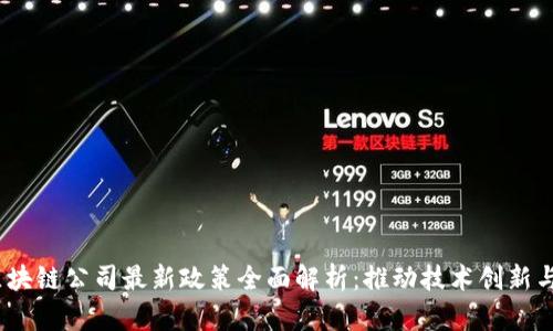 2023年區塊鏈公司最新政策全面解析：推動技術創新與監管平衡