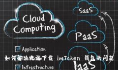 如何解決無法下載 imToken 錢包的問題